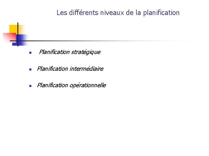 Les différents niveaux de la planification n Planification stratégique n Planification intermédiaire n Planification