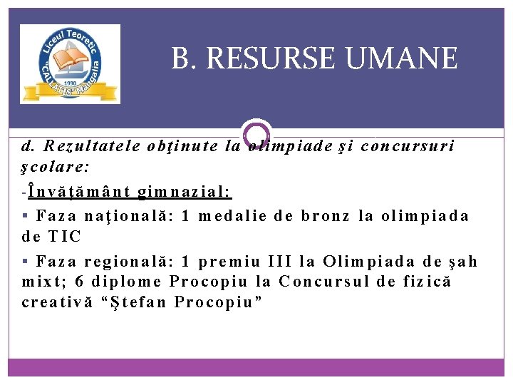 B. RESURSE UMANE d. Rezultatele obţinute la olimpiade şi concursuri şcolare: -Învăţământ gimnazial: §