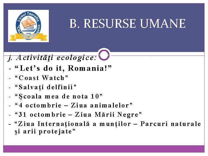 B. RESURSE UMANE j. Activităţi ecologice: - “Let’s do it, Romania!” - “Coast Watch”