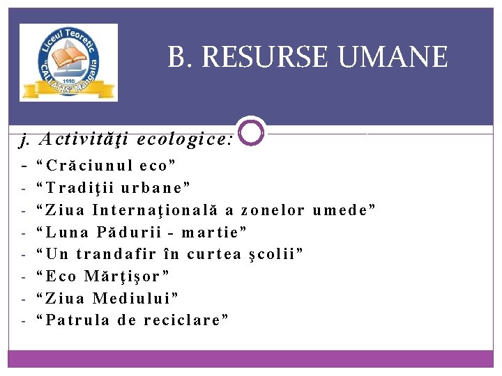 B. RESURSE UMANE j. Activităţi ecologice: - “Crăciunul eco” - “Tradiţii urbane” - “Ziua