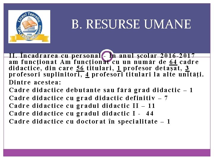 B. RESURSE UMANE II. Încadrarea cu personal - În anul şcolar 2016 -2017 am