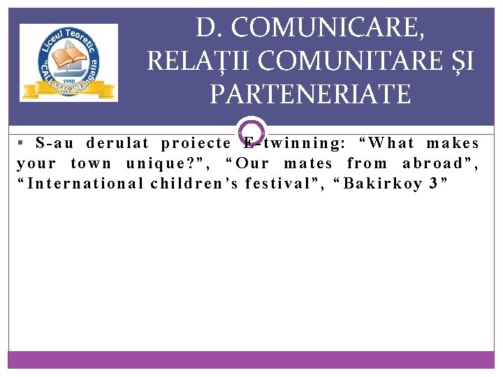 D. COMUNICARE, RELAŢII COMUNITARE ŞI PARTENERIATE § S-au derulat proiecte E-twinning: “What makes your