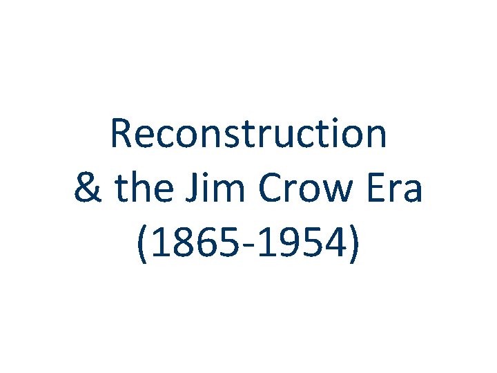 Reconstruction & the Jim Crow Era (1865 -1954) 