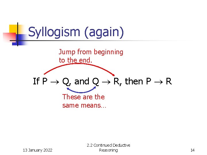 Syllogism (again) Jump from beginning to the end. If P Q, and Q R,
