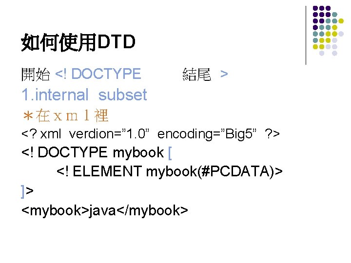 如何使用DTD 開始 <! DOCTYPE 結尾 > 1. internal subset ＊在ｘｍｌ裡 <? xml verdion=” 1.