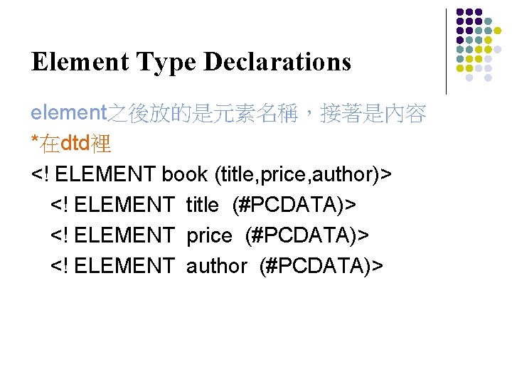 Element Type Declarations element之後放的是元素名稱，接著是內容 *在dtd裡 <! ELEMENT book (title, price, author)> <! ELEMENT title