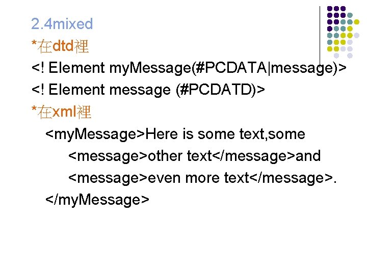 2. 4 mixed *在dtd裡 <! Element my. Message(#PCDATA|message)> <! Element message (#PCDATD)> *在xml裡 <my.