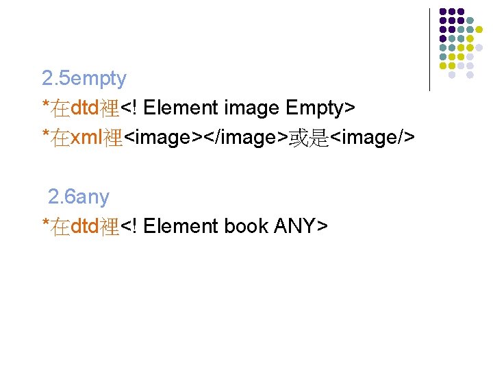 2. 5 empty *在dtd裡<! Element image Empty> *在xml裡<image></image>或是<image/> 2. 6 any *在dtd裡<! Element book