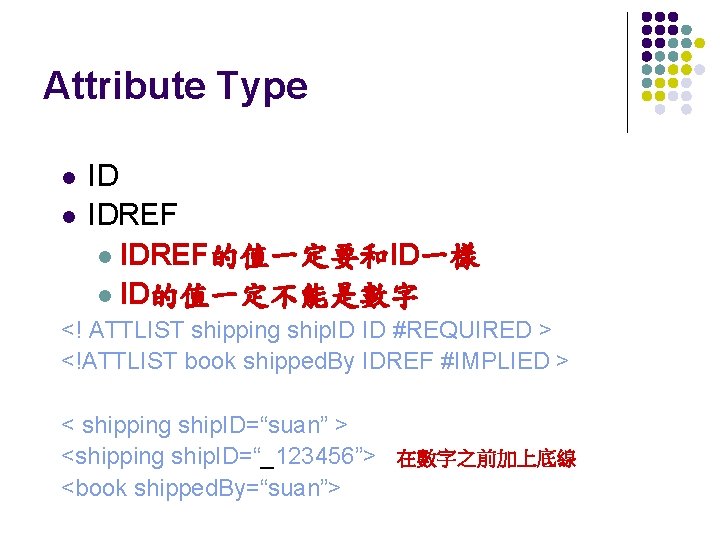 Attribute Type l l ID IDREF l IDREF的值一定要和ID一樣 l ID的值一定不能是數字 <! ATTLIST shipping ship.