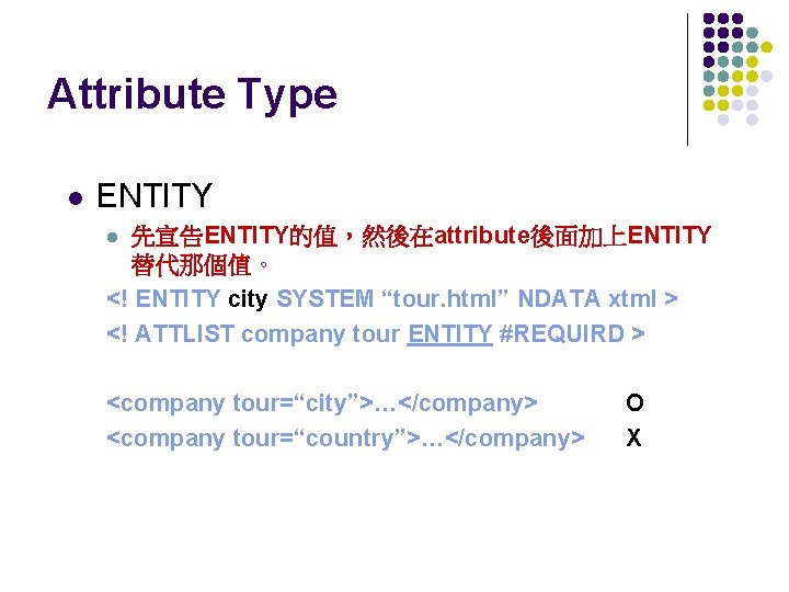 Attribute Type l ENTITY 先宣告ENTITY的值，然後在attribute後面加上ENTITY 替代那個值。 <! ENTITY city SYSTEM “tour. html” NDATA xtml