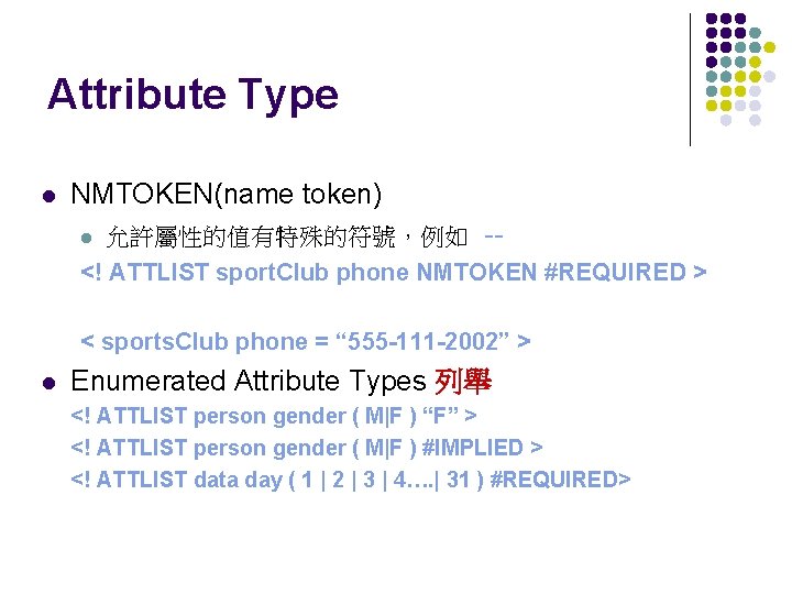 Attribute Type l NMTOKEN(name token) 允許屬性的值有特殊的符號，例如 -<! ATTLIST sport. Club phone NMTOKEN #REQUIRED >