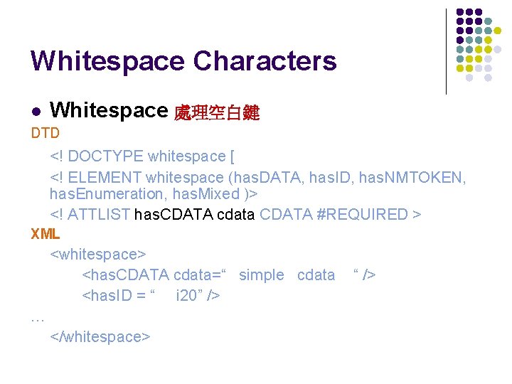 Whitespace Characters l Whitespace 處理空白鍵 DTD <! DOCTYPE whitespace [ <! ELEMENT whitespace (has.