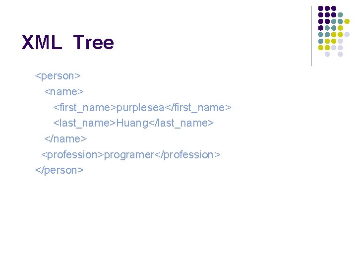 XML Tree <person> <name> <first_name>purplesea</first_name> <last_name>Huang</last_name> </name> <profession>programer</profession> </person> 