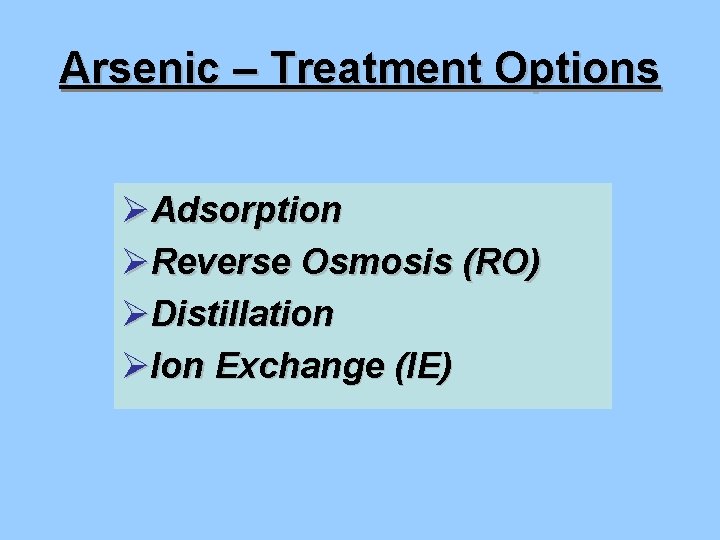 Arsenic – Treatment Options ØAdsorption ØReverse Osmosis (RO) ØDistillation ØIon Exchange (IE) 