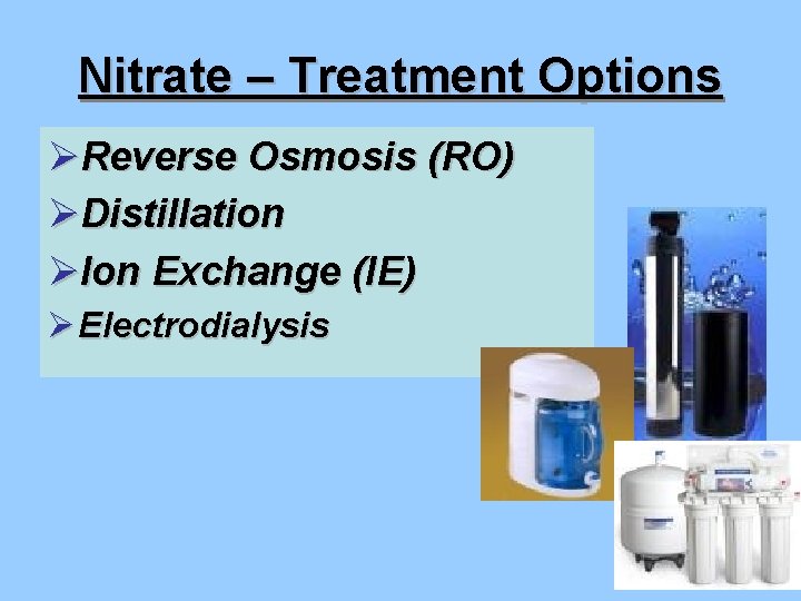 Nitrate – Treatment Options ØReverse Osmosis (RO) ØDistillation ØIon Exchange (IE) Ø Electrodialysis 