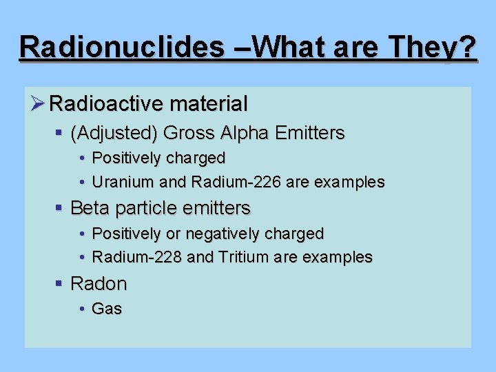 Radionuclides –What are They? Ø Radioactive material § (Adjusted) Gross Alpha Emitters • Positively