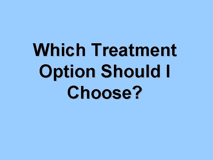 Which Treatment Option Should I Choose? 