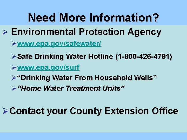 Need More Information? Ø Environmental Protection Agency Øwww. epa. gov/safewater/ ØSafe Drinking Water Hotline