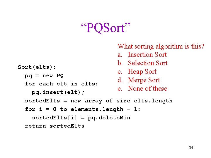 “PQSort” What sorting algorithm is this? a. Insertion Sort b. Selection Sort c. Heap