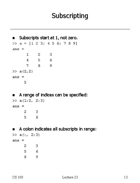Subscripting n Subscripts start at 1, not zero. >> a = [1 2 3; Subscripting n Subscripts start at 1, not zero. >> a = [1 2 3;