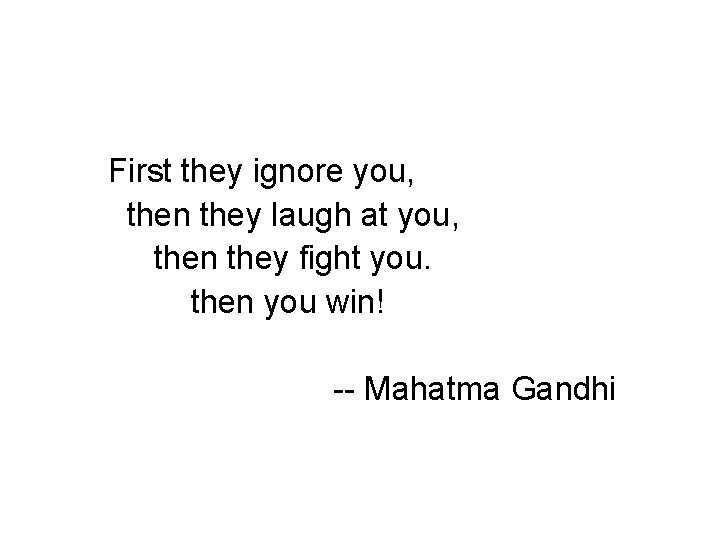 First they ignore you, then they laugh at you, then they fight you. then