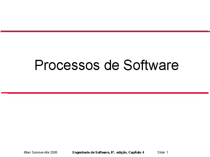 Processos de Software ©Ian Sommerville 2006 Engenharia de Software, 8ª. edição. Capítulo 4 Slide