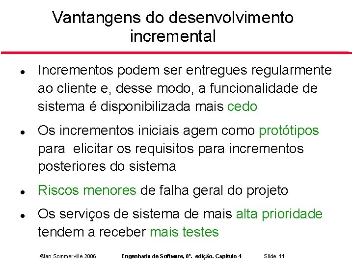 Vantangens do desenvolvimento incremental Incrementos podem ser entregues regularmente ao cliente e, desse modo,