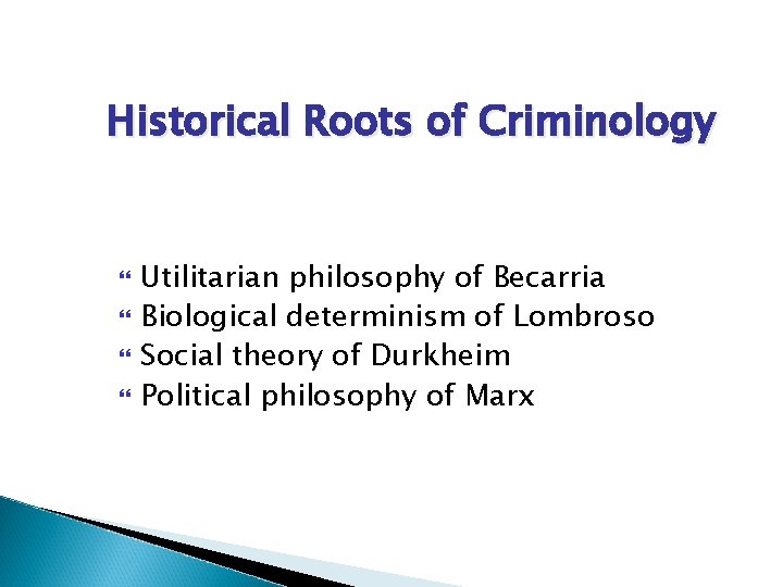 Historical Roots of Criminology Utilitarian philosophy of Becarria Biological determinism of Lombroso Social theory