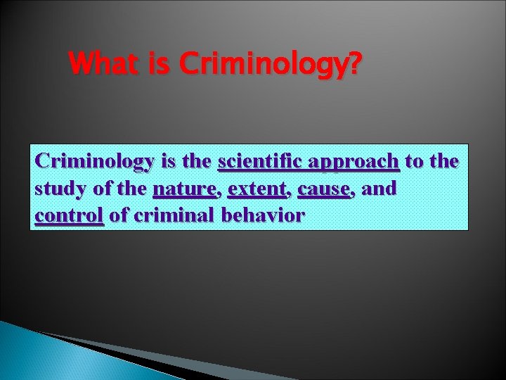 What is Criminology? Criminology is the scientific approach to the study of the nature,