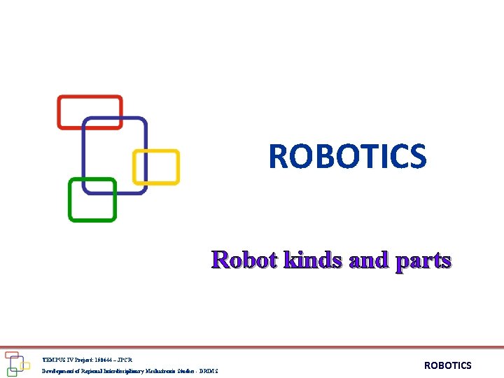 ROBOTICS Robot kinds and parts TEMPUS IV Project: 158644 – JPCR Development of Regional