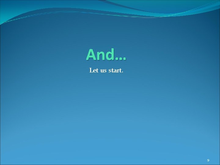 And… Let us start. 9 And… Let us start. 9