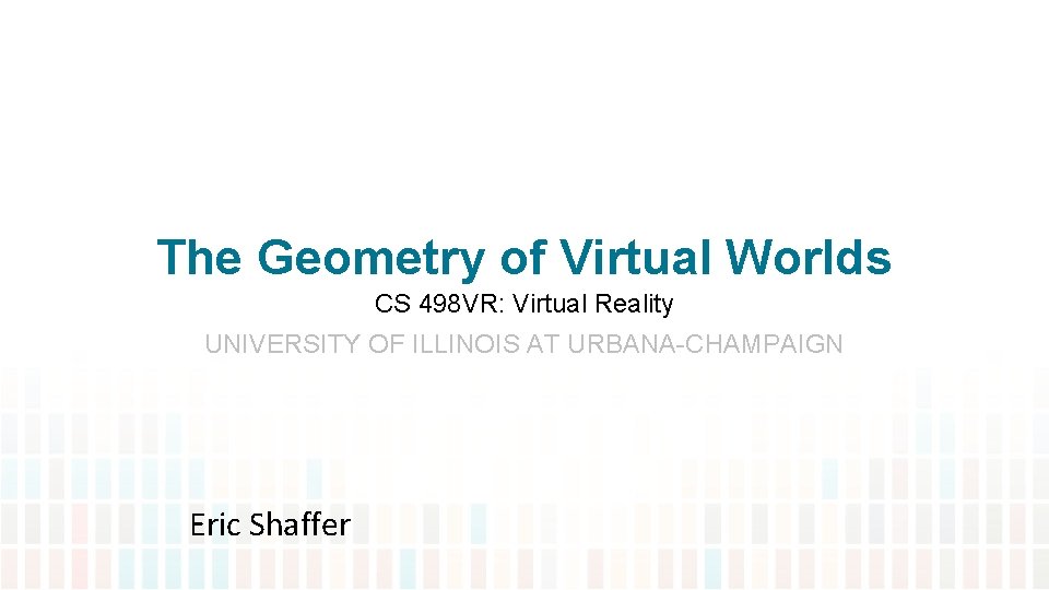 The Geometry of Virtual Worlds CS 498 VR: Virtual Reality UNIVERSITY OF ILLINOIS AT