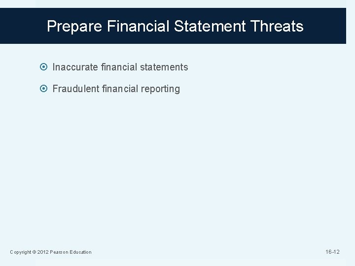 Prepare Financial Statement Threats Inaccurate financial statements Fraudulent financial reporting Copyright © 2012 Pearson