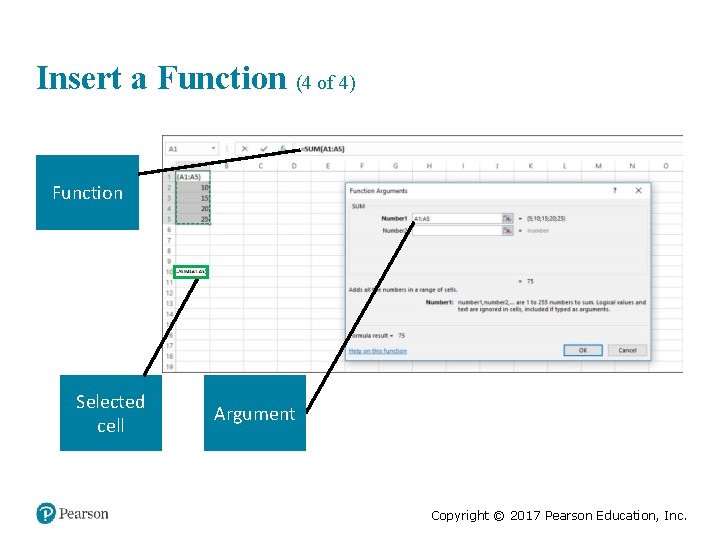 Insert a Function (4 of 4) Function Selected cell Argument Copyright © 2017 Pearson