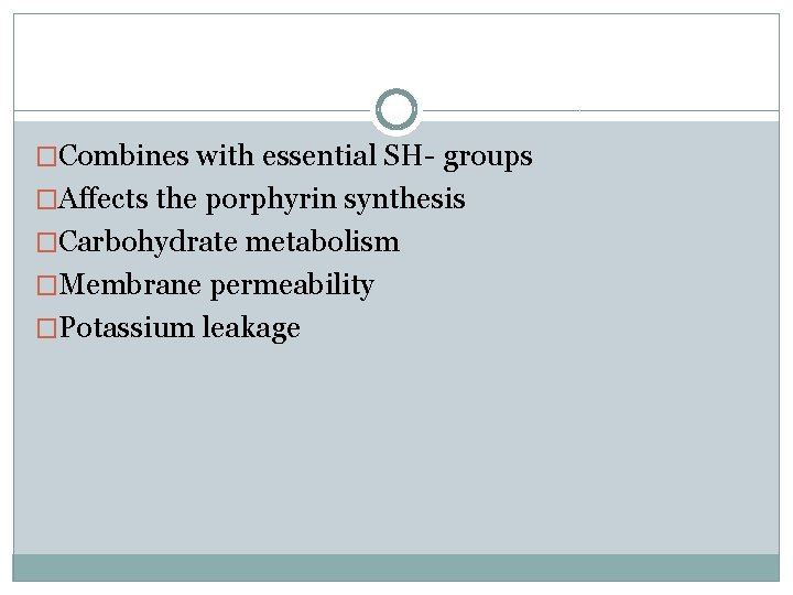 �Combines with essential SH- groups �Affects the porphyrin synthesis �Carbohydrate metabolism �Membrane permeability �Potassium