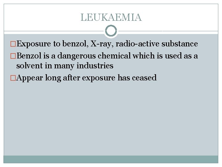 LEUKAEMIA �Exposure to benzol, X-ray, radio-active substance �Benzol is a dangerous chemical which is