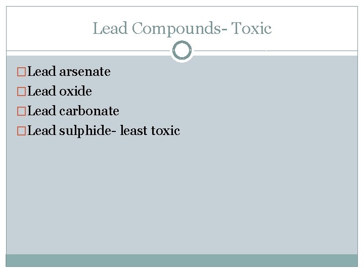 Lead Compounds- Toxic �Lead arsenate �Lead oxide �Lead carbonate �Lead sulphide- least toxic 