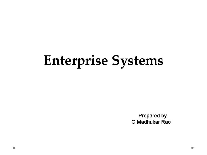 Enterprise Systems Prepared by G Madhukar Rao 