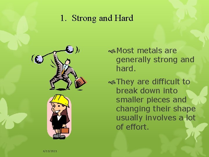 1. Strong and Hard Most metals are generally strong and hard. They are difficult