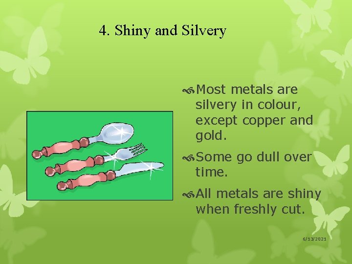 4. Shiny and Silvery Most metals are silvery in colour, except copper and gold.