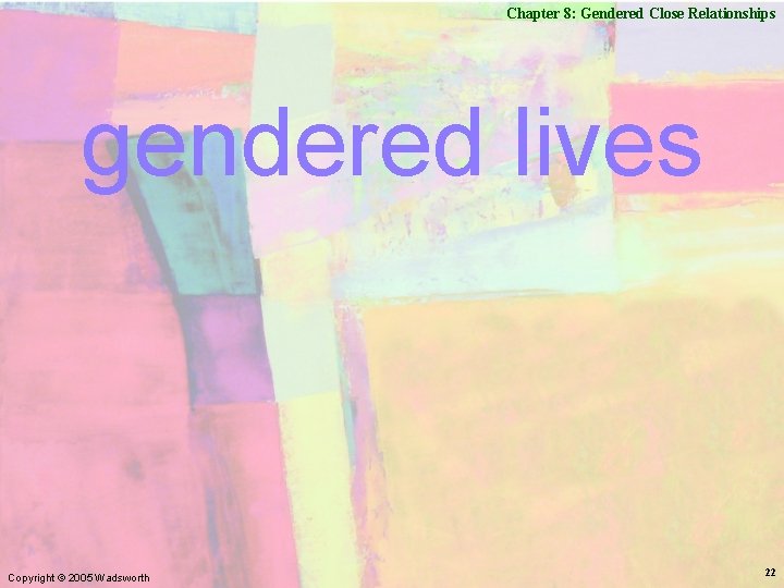 Chapter 8: Gendered Close Relationships gendered lives Copyright © 2005 Wadsworth 22 