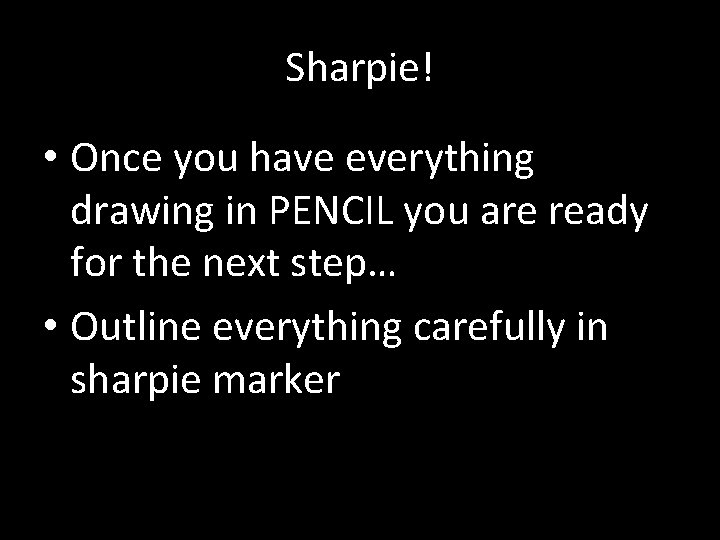 Sharpie! • Once you have everything drawing in PENCIL you are ready for the