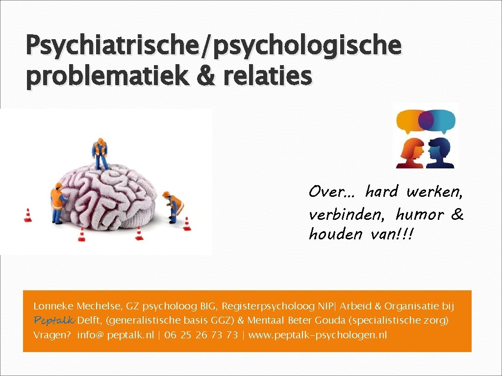 Psychiatrische/psychologische problematiek & relaties Over… hard werken, verbinden, humor & houden van!!! Lonneke Mechelse,