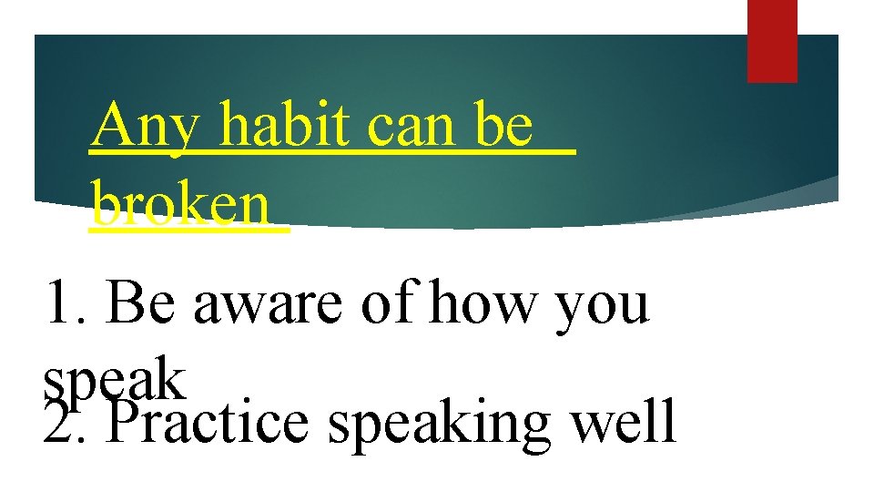 Any habit can be broken 1. Be aware of how you speak 2. Practice