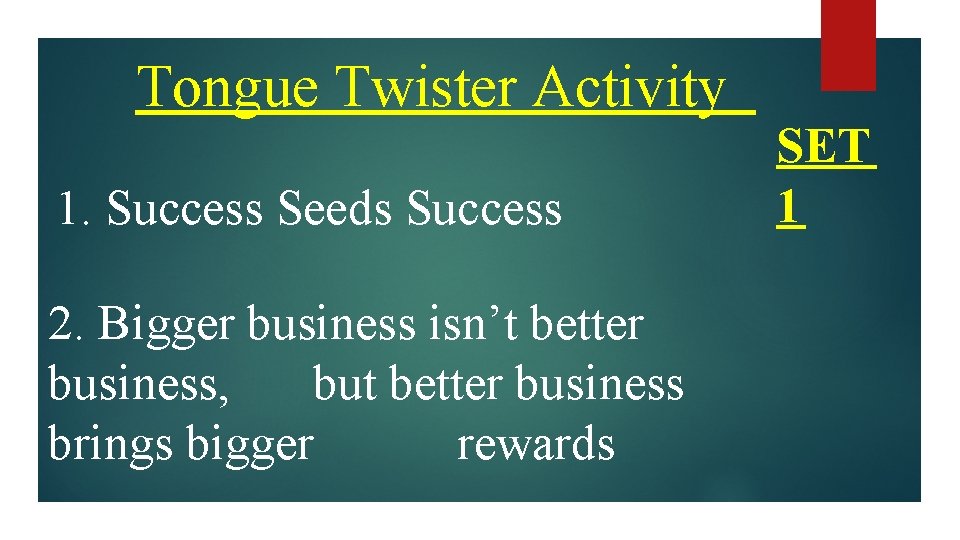 Tongue Twister Activity 1. Success Seeds Success 2. Bigger business isn’t better business, but