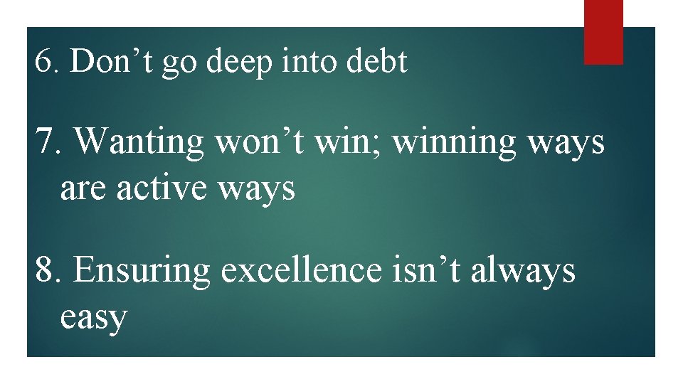 6. Don’t go deep into debt 7. Wanting won’t win; winning ways are active