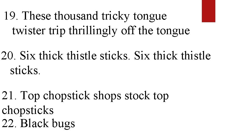19. These thousand tricky tongue twister trip thrillingly off the tongue 20. Six thick