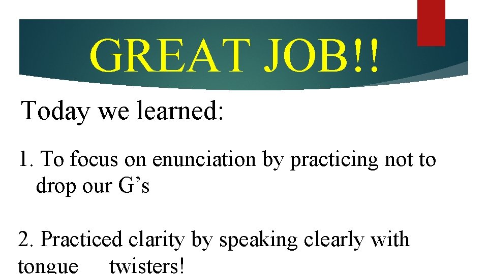 GREAT JOB!! Today we learned: 1. To focus on enunciation by practicing not to