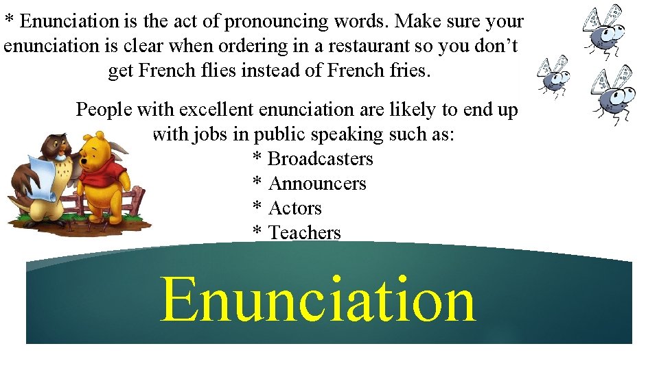 * Enunciation is the act of pronouncing words. Make sure your enunciation is clear