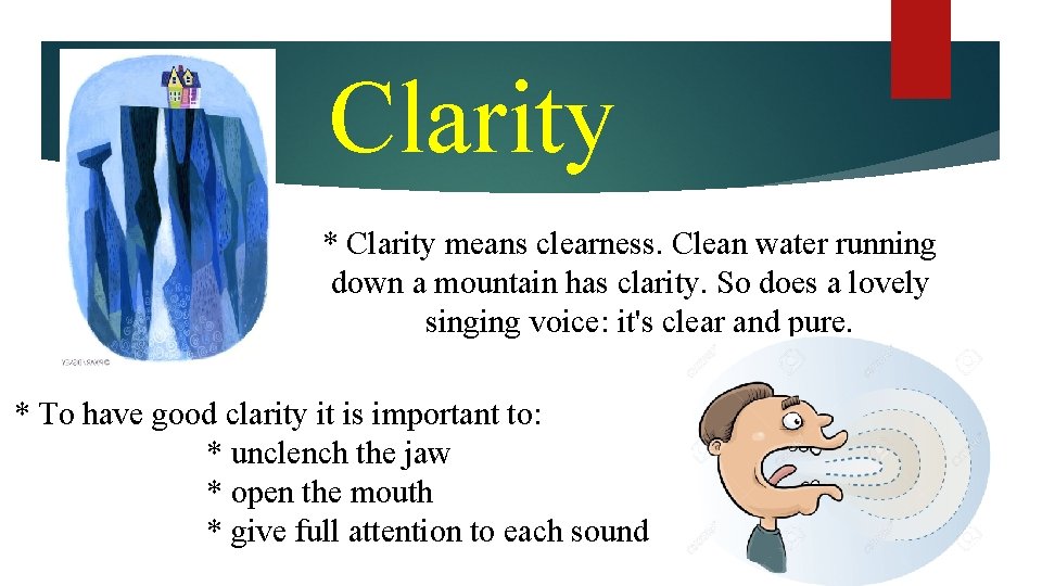 Clarity * Clarity means clearness. Clean water running down a mountain has clarity. So